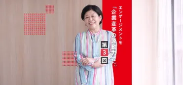 Vol.3｜エンゲージメントを「企業変革の原動力」に